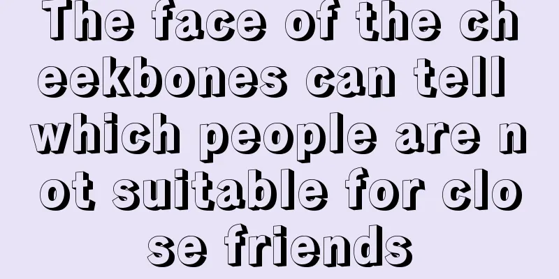The face of the cheekbones can tell which people are not suitable for close friends