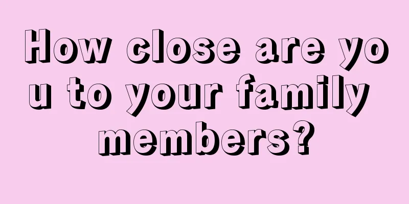 How close are you to your family members?