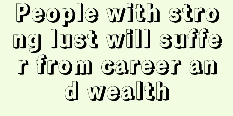 People with strong lust will suffer from career and wealth