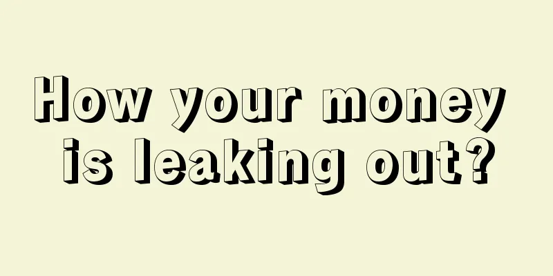 How your money is leaking out?