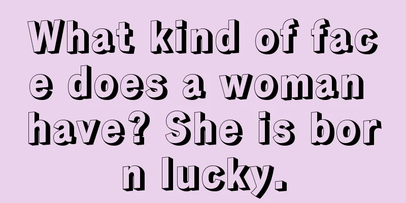 What kind of face does a woman have? She is born lucky.