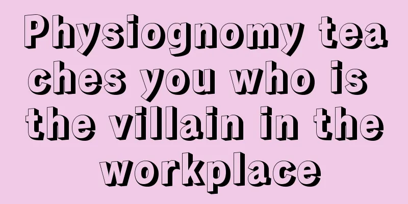 Physiognomy teaches you who is the villain in the workplace