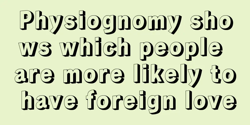 Physiognomy shows which people are more likely to have foreign love