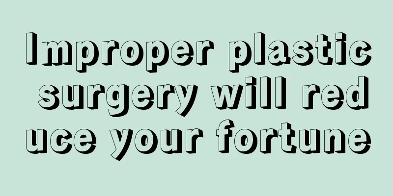 Improper plastic surgery will reduce your fortune