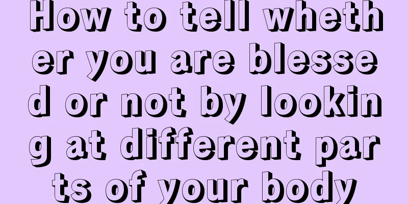 How to tell whether you are blessed or not by looking at different parts of your body