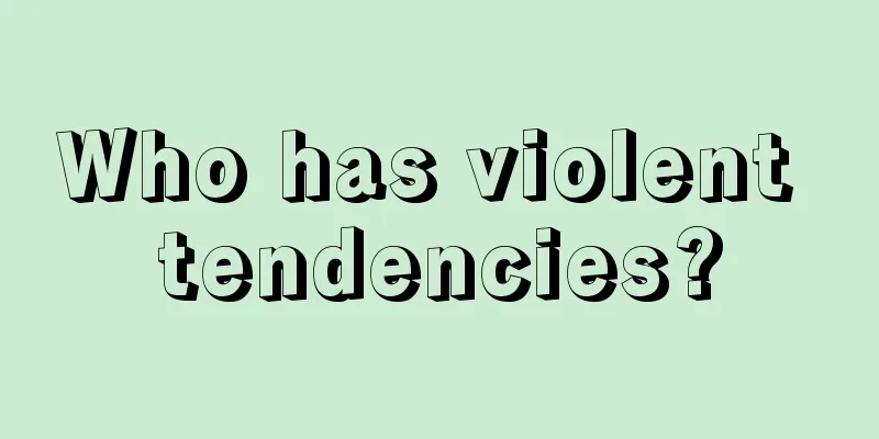 Who has violent tendencies?
