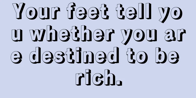 Your feet tell you whether you are destined to be rich.