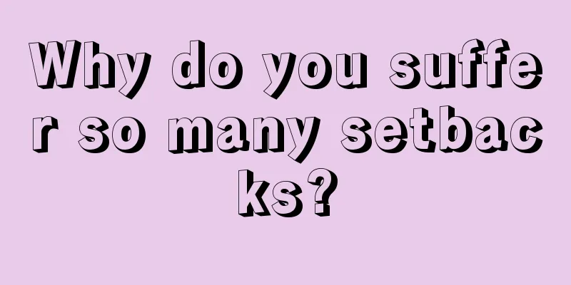 Why do you suffer so many setbacks?