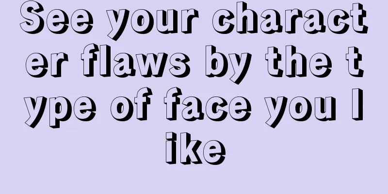 See your character flaws by the type of face you like