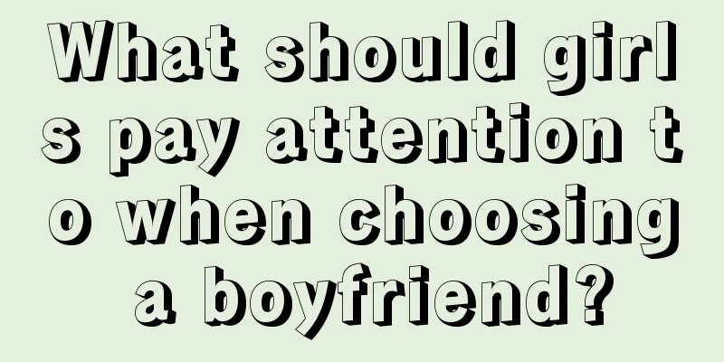 What should girls pay attention to when choosing a boyfriend?
