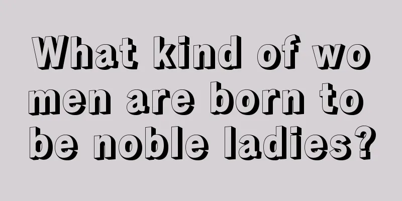 What kind of women are born to be noble ladies?