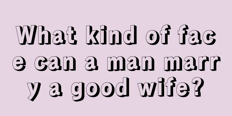 What kind of face can a man marry a good wife?