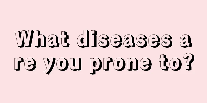 What diseases are you prone to?