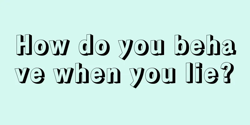 How do you behave when you lie?
