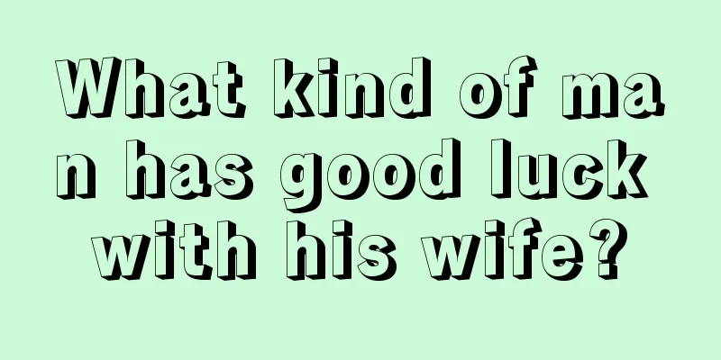 What kind of man has good luck with his wife?