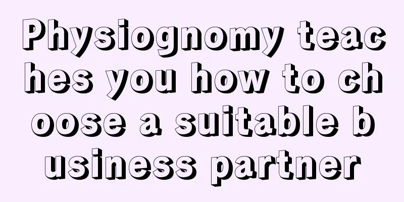 Physiognomy teaches you how to choose a suitable business partner
