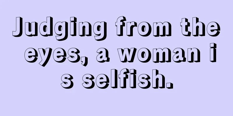 Judging from the eyes, a woman is selfish.