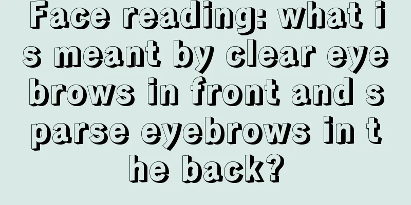 Face reading: what is meant by clear eyebrows in front and sparse eyebrows in the back?