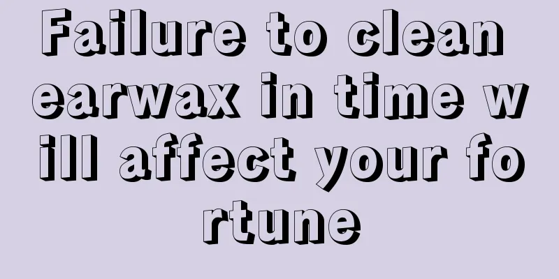 Failure to clean earwax in time will affect your fortune