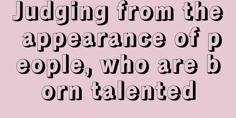 Judging from the appearance of people, who are born talented