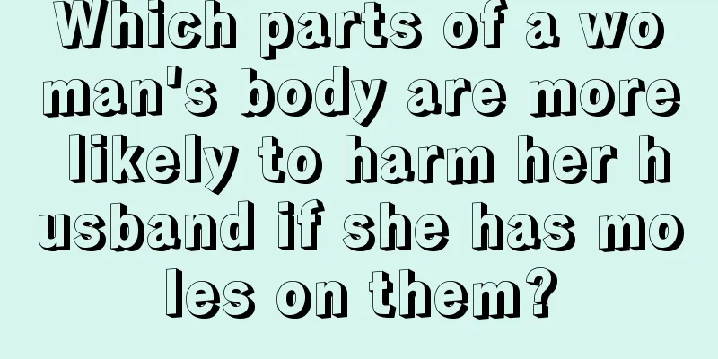 Which parts of a woman's body are more likely to harm her husband if she has moles on them?