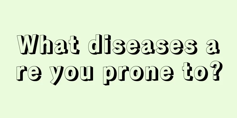 What diseases are you prone to?
