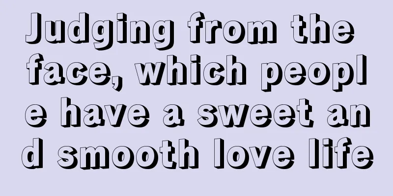 Judging from the face, which people have a sweet and smooth love life