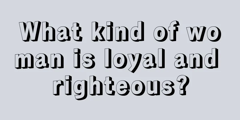 What kind of woman is loyal and righteous?