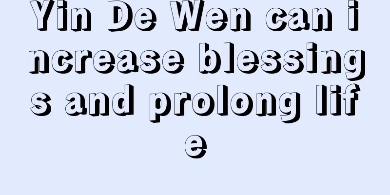 Yin De Wen can increase blessings and prolong life