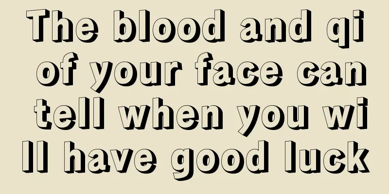 The blood and qi of your face can tell when you will have good luck