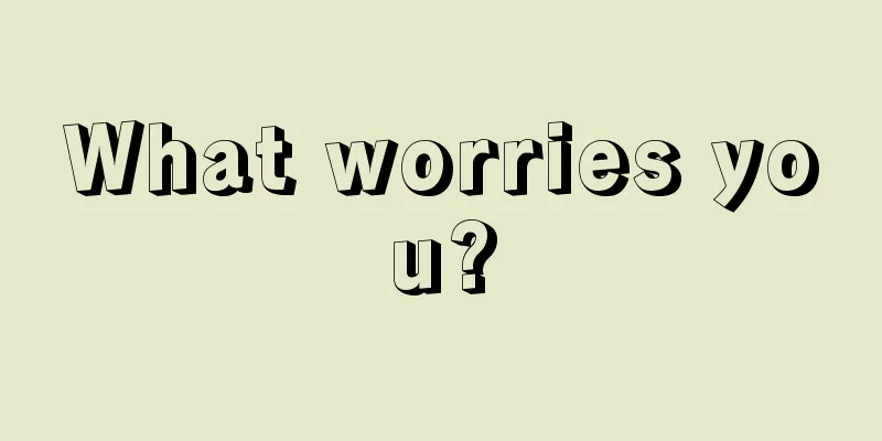 What worries you?