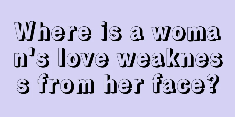 Where is a woman's love weakness from her face?