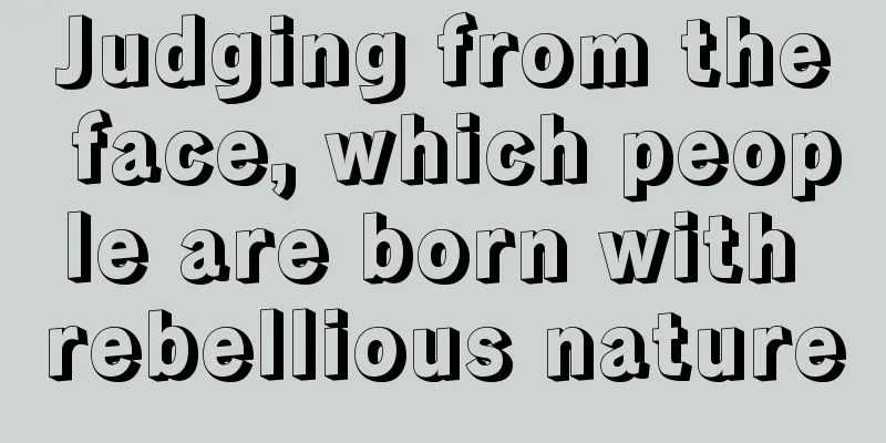 Judging from the face, which people are born with rebellious nature