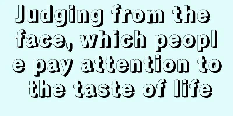 Judging from the face, which people pay attention to the taste of life