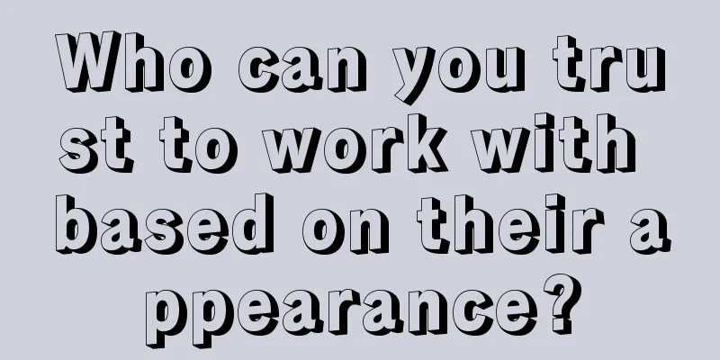 Who can you trust to work with based on their appearance?
