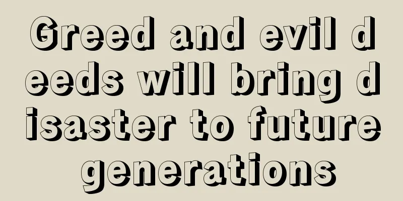Greed and evil deeds will bring disaster to future generations
