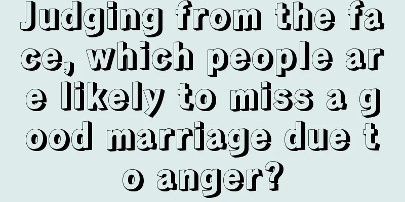 Judging from the face, which people are likely to miss a good marriage due to anger?