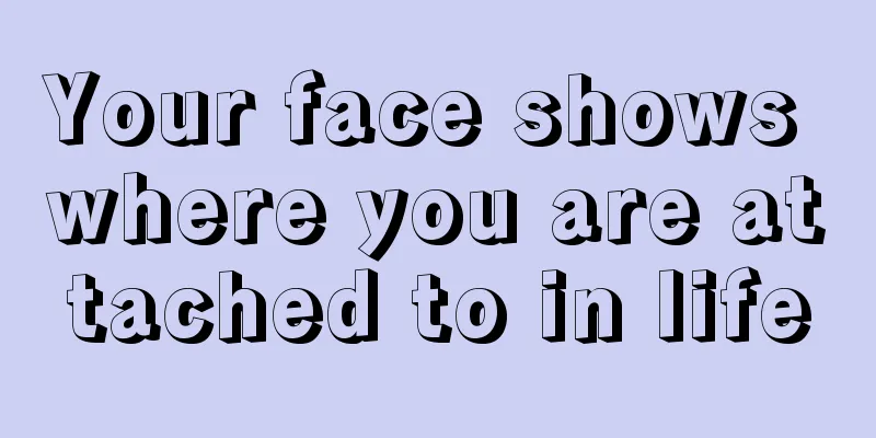 Your face shows where you are attached to in life