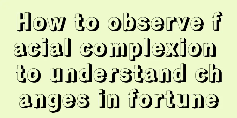 How to observe facial complexion to understand changes in fortune