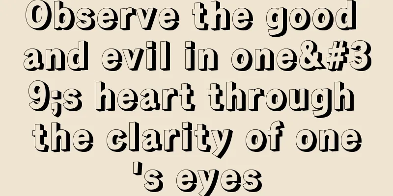 Observe the good and evil in one's heart through the clarity of one's eyes