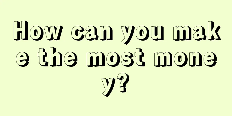 How can you make the most money?