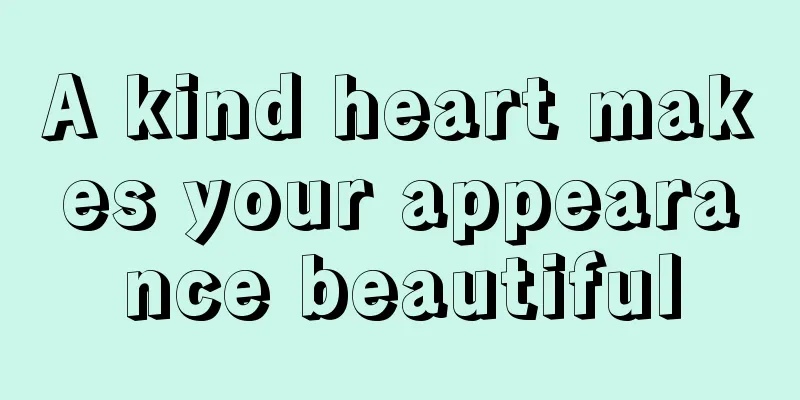 A kind heart makes your appearance beautiful