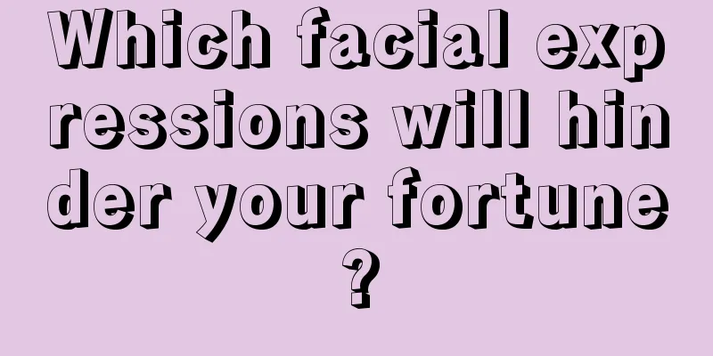 Which facial expressions will hinder your fortune?