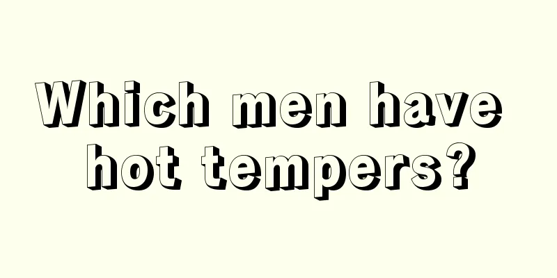 Which men have hot tempers?
