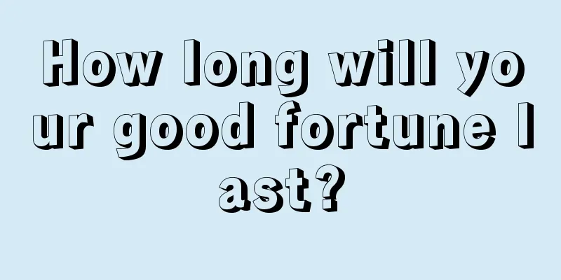 How long will your good fortune last?