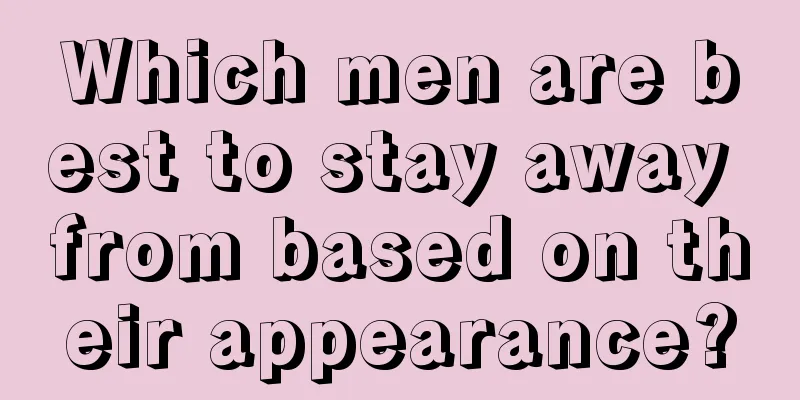 Which men are best to stay away from based on their appearance?