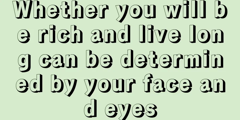 Whether you will be rich and live long can be determined by your face and eyes