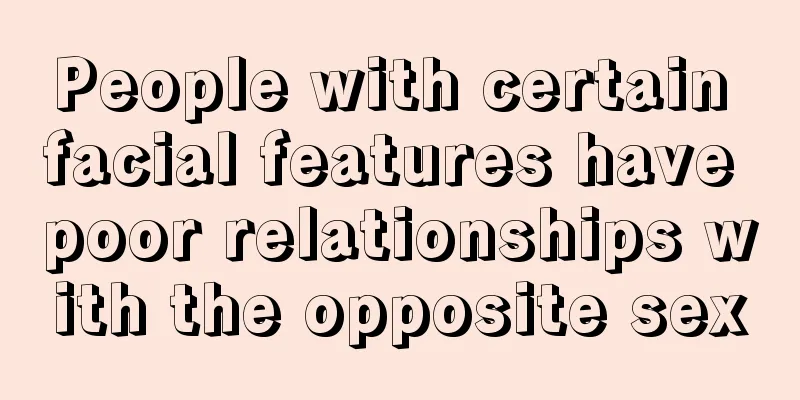 People with certain facial features have poor relationships with the opposite sex