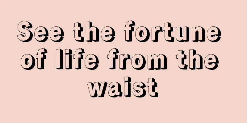 See the fortune of life from the waist