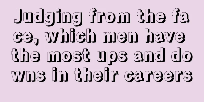 Judging from the face, which men have the most ups and downs in their careers